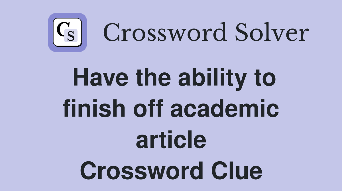 Have the ability to finish off academic article Crossword Clue