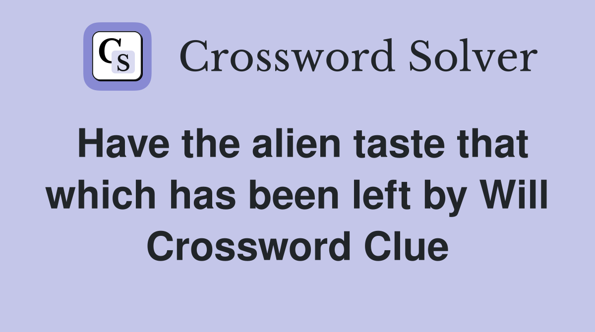 Have the alien taste that which has been left by Will Crossword Clue