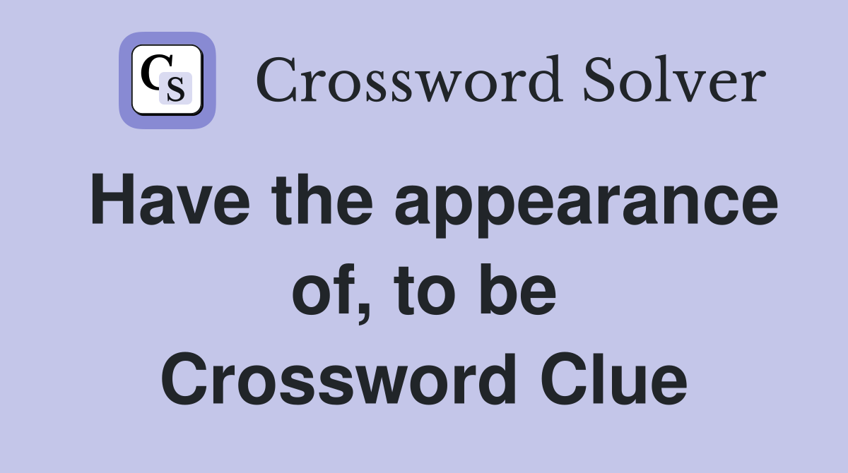Have the appearance of, to be Crossword Clue