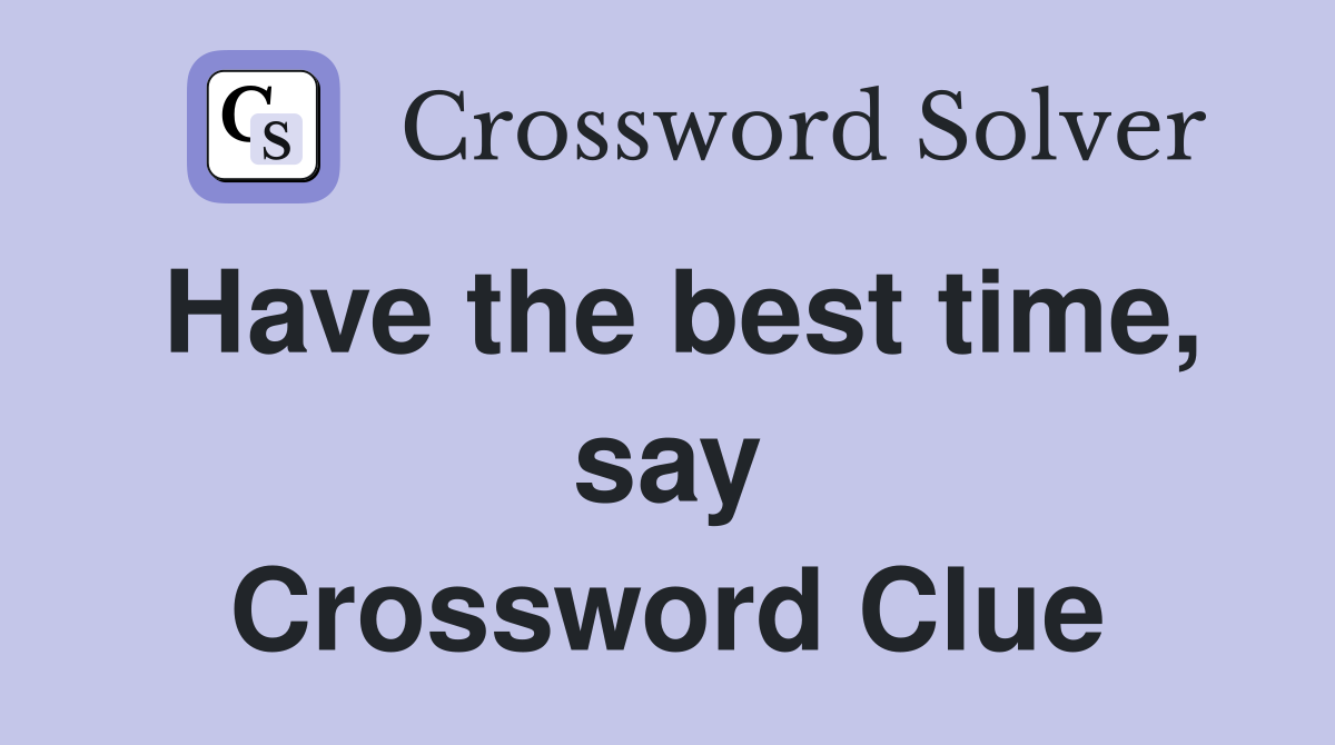 Have the best time, say Crossword Clue