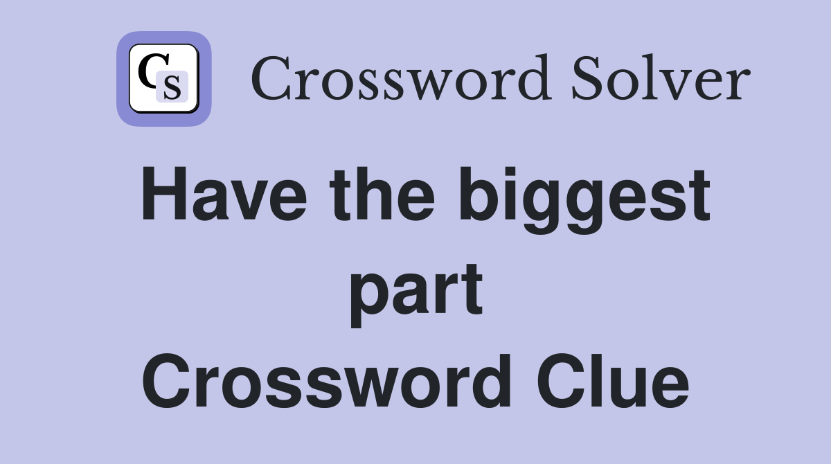 Have the biggest part Crossword Clue