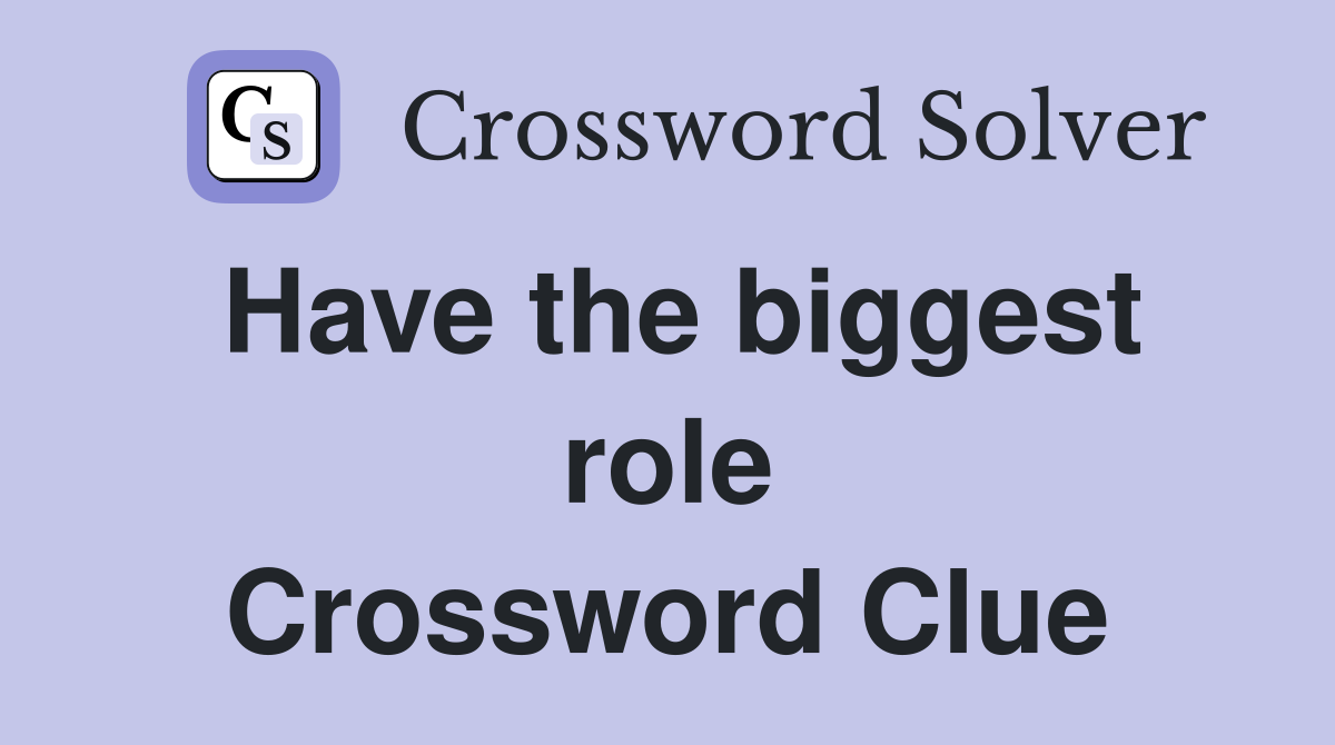Have the biggest role Crossword Clue