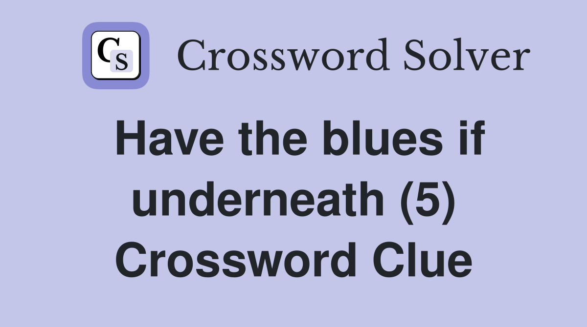 Have the blues if underneath (5) Crossword Clue
