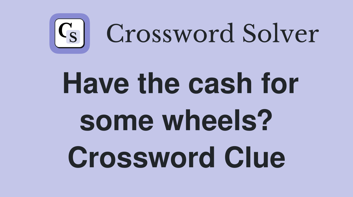 Have the cash for some wheels? Crossword Clue