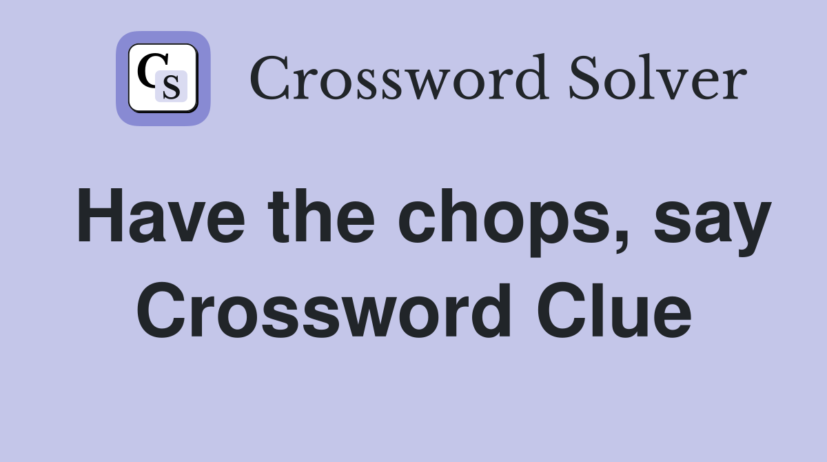 Have the chops, say Crossword Clue