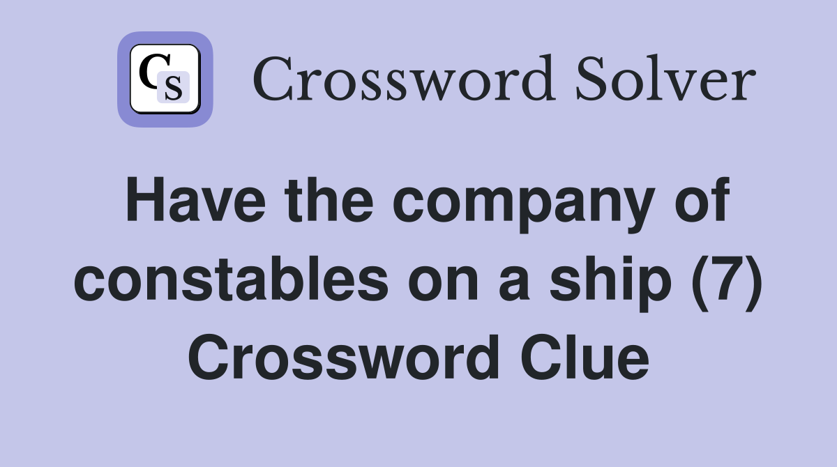 Have the company of constables on a ship (7) Crossword Clue
