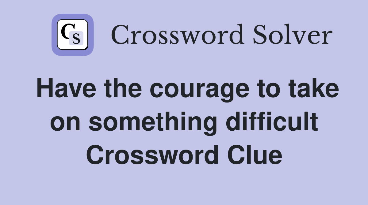 Have the courage to take on something difficult Crossword Clue