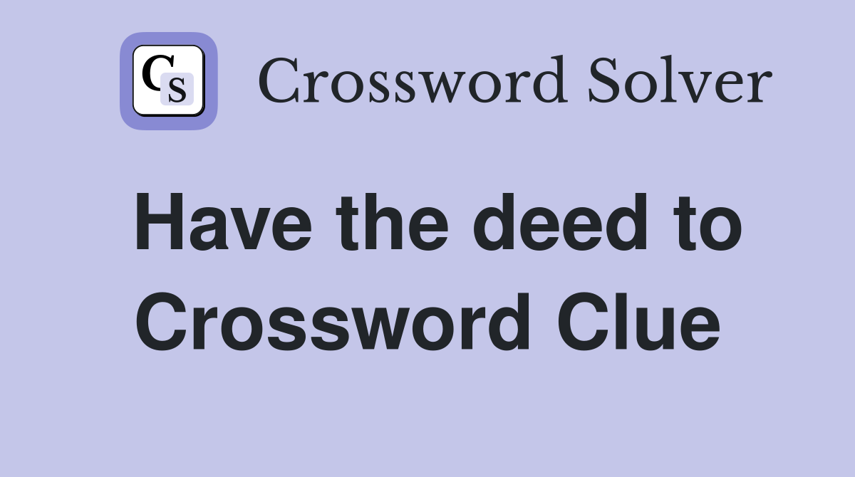 Have the deed to Crossword Clue