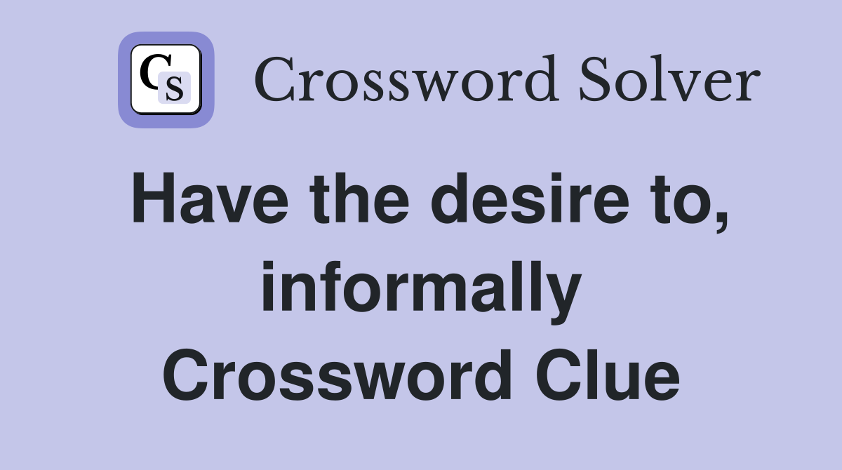Have the desire to, informally Crossword Clue