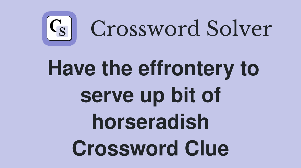 Have the effrontery to serve up bit of horseradish Crossword Clue