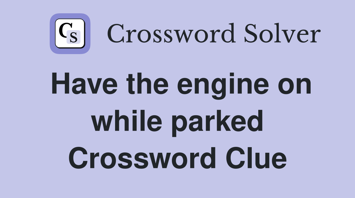 Have the engine on while parked Crossword Clue