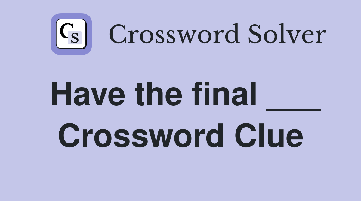 Have the final ___ Crossword Clue