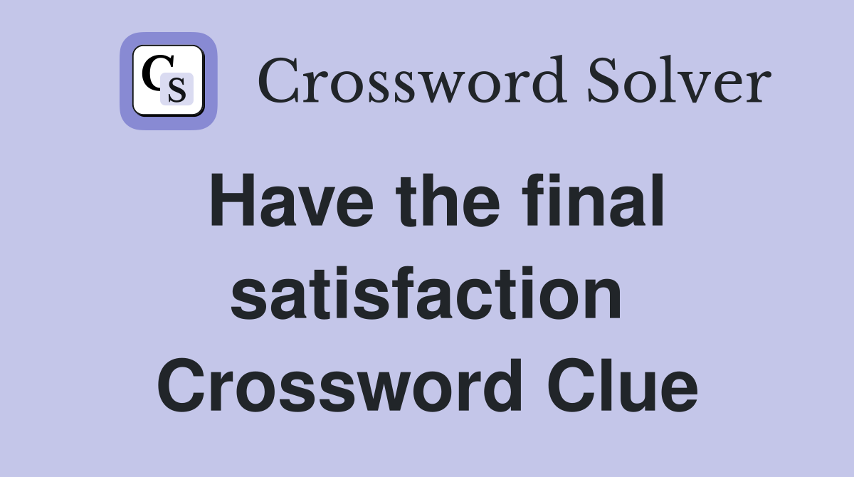 Have the final satisfaction Crossword Clue