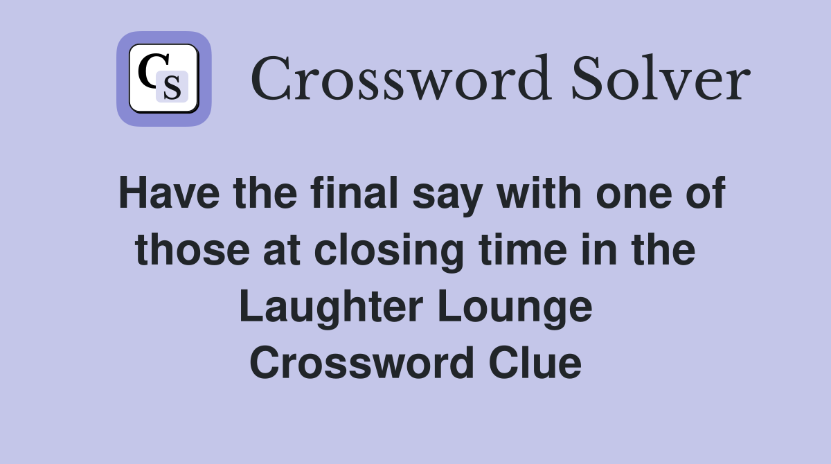 Have the final say with one of those at closing time in the Laughter Lounge Crossword Clue
