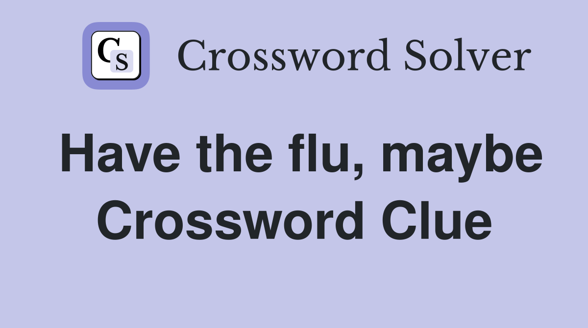 Have the flu, maybe Crossword Clue