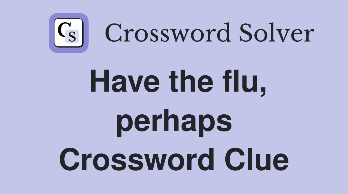 Have the flu, perhaps Crossword Clue