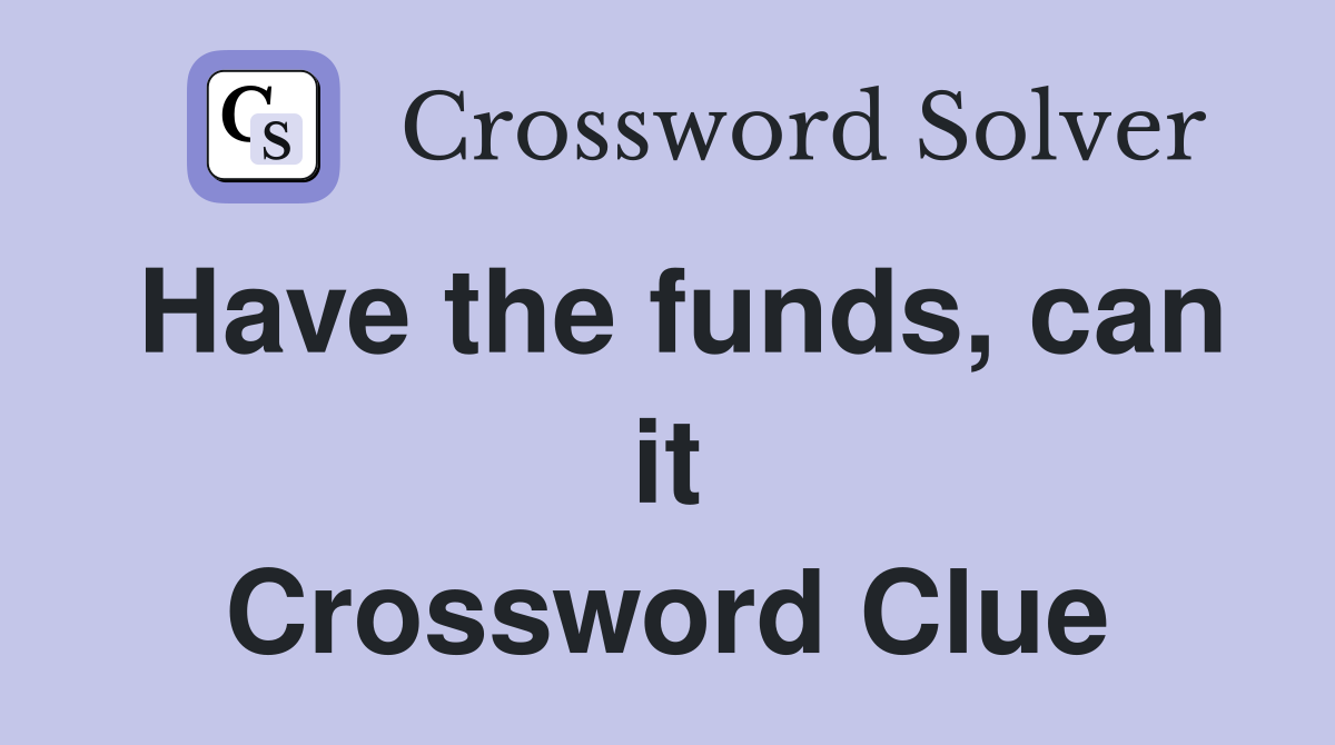 Have the funds, can it Crossword Clue