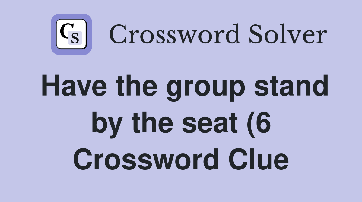 Have the group stand by the seat (6) Crossword Clue Answers Have the group stand by the seat (6) Crossword Clue Answers