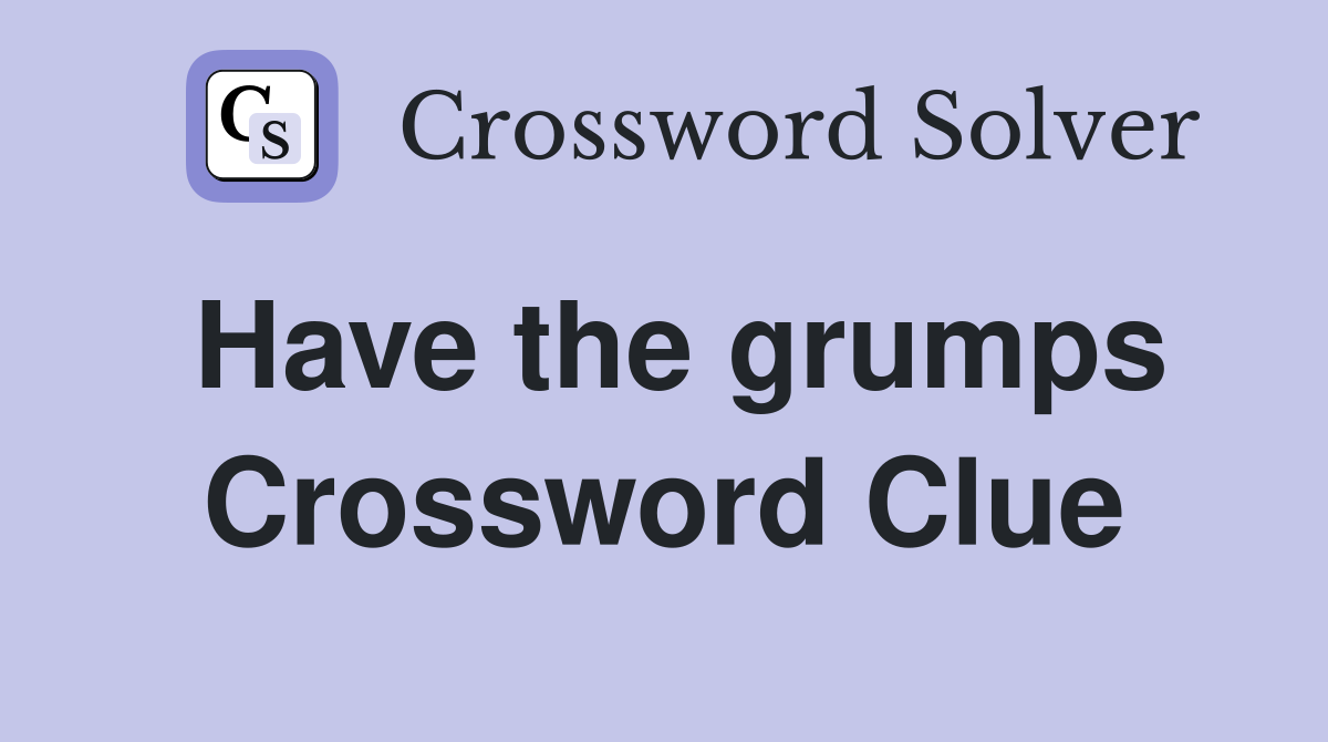 Have the grumps Crossword Clue