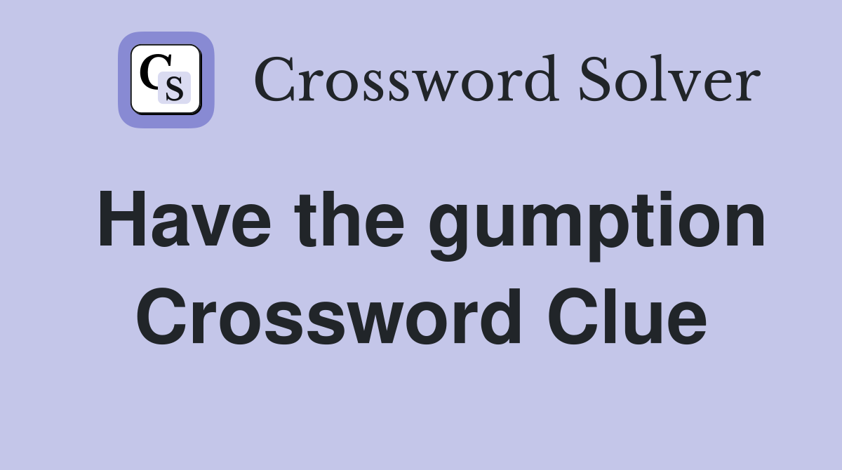 Have the gumption Crossword Clue
