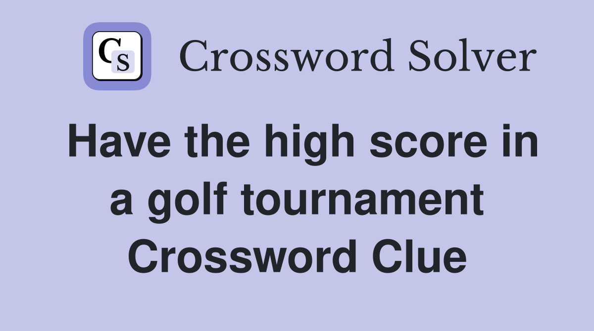 Have the high score in a golf tournament Crossword Clue