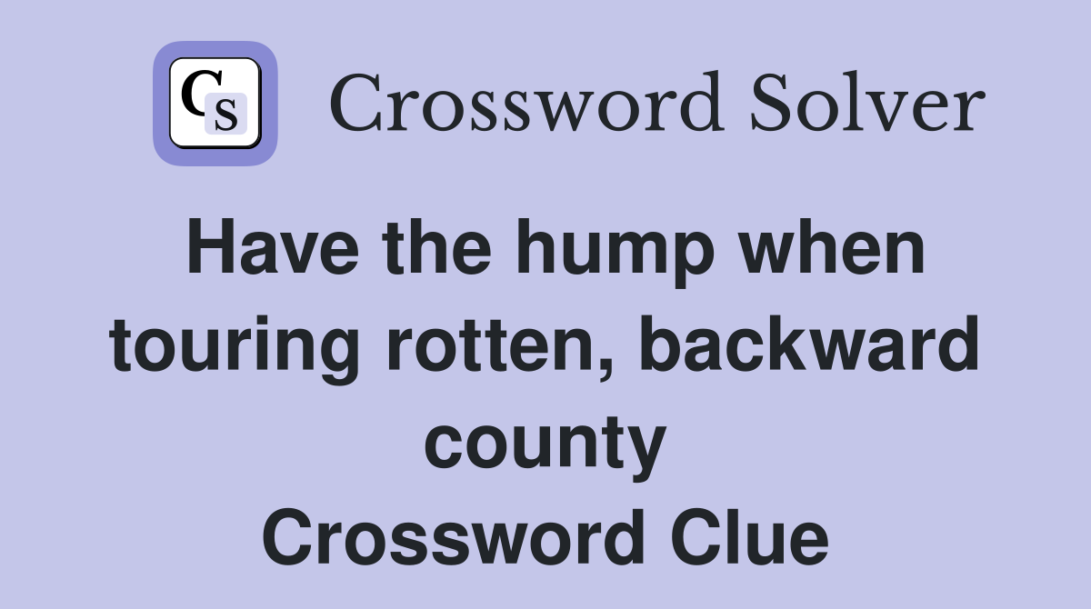 Have the hump when touring rotten, backward county Crossword Clue