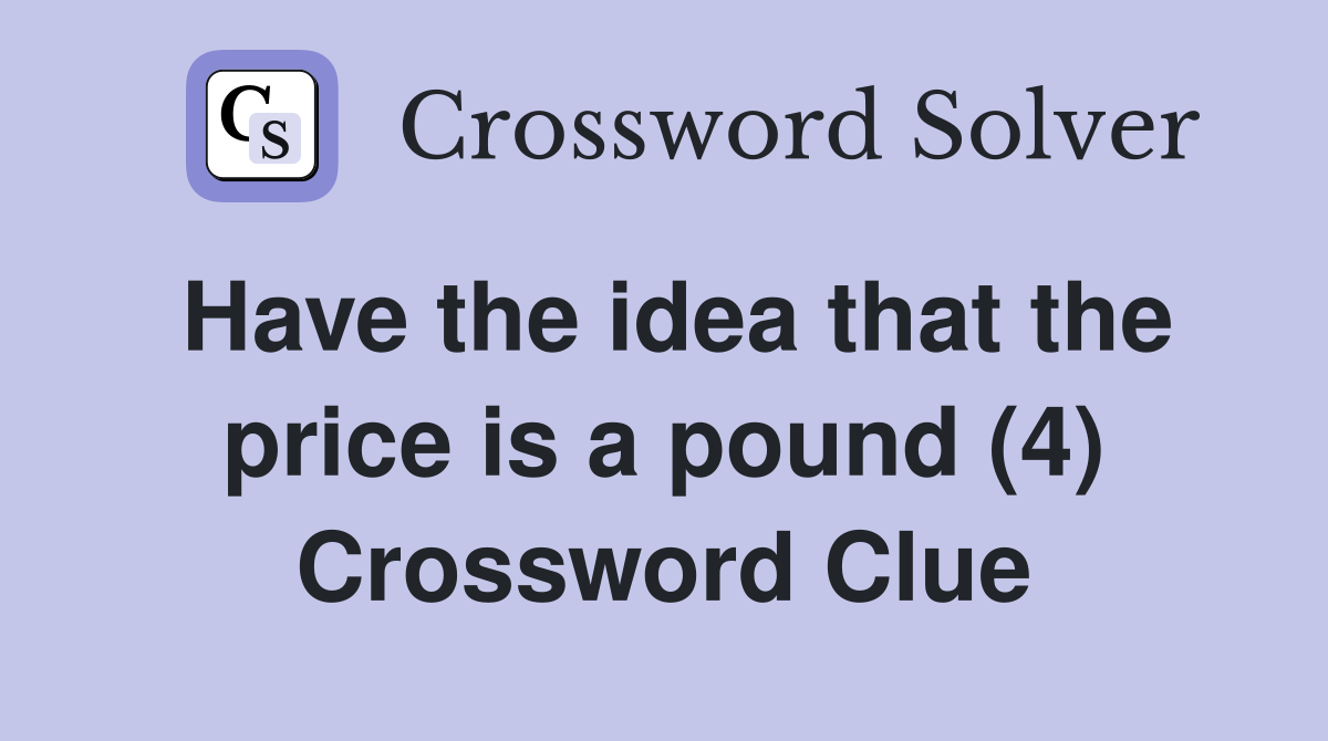 Have the idea that the price is a pound (4) Crossword Clue