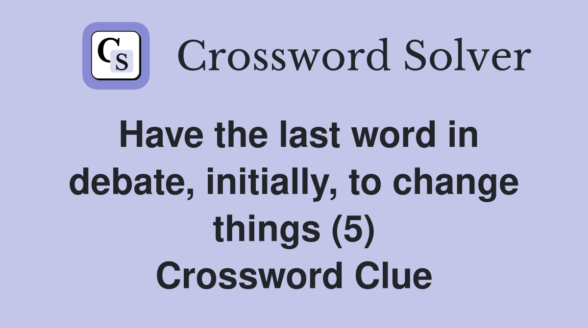 Have the last word in debate, initially, to change things (5) Crossword Clue