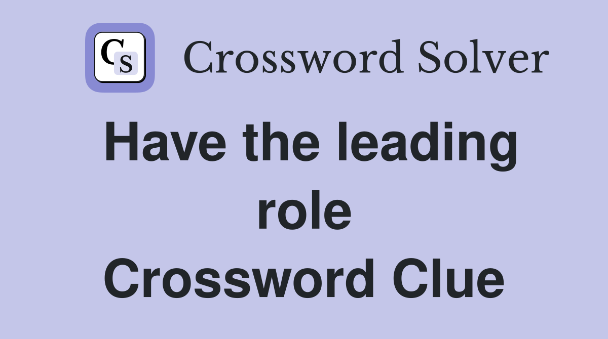 Have the leading role Crossword Clue