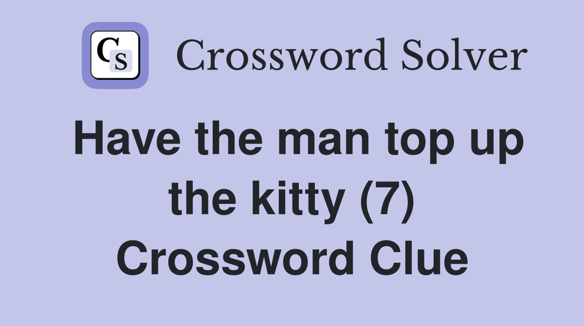 Have the man top up the kitty (7) Crossword Clue
