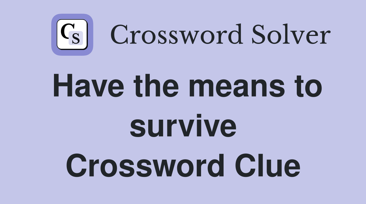 Have the means to survive Crossword Clue