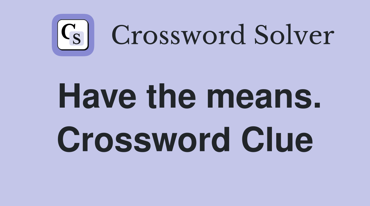 Have the means. Crossword Clue