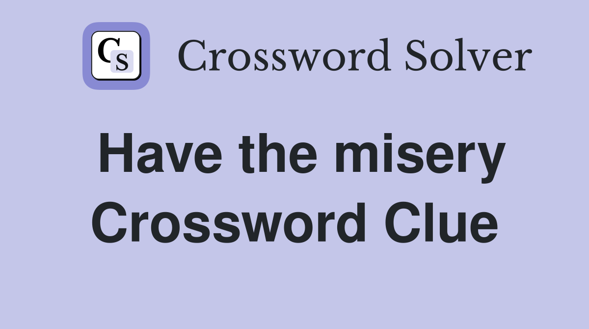 Have the misery Crossword Clue