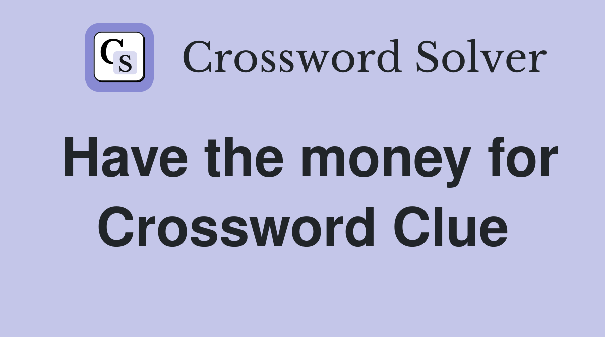 Have the money for Crossword Clue