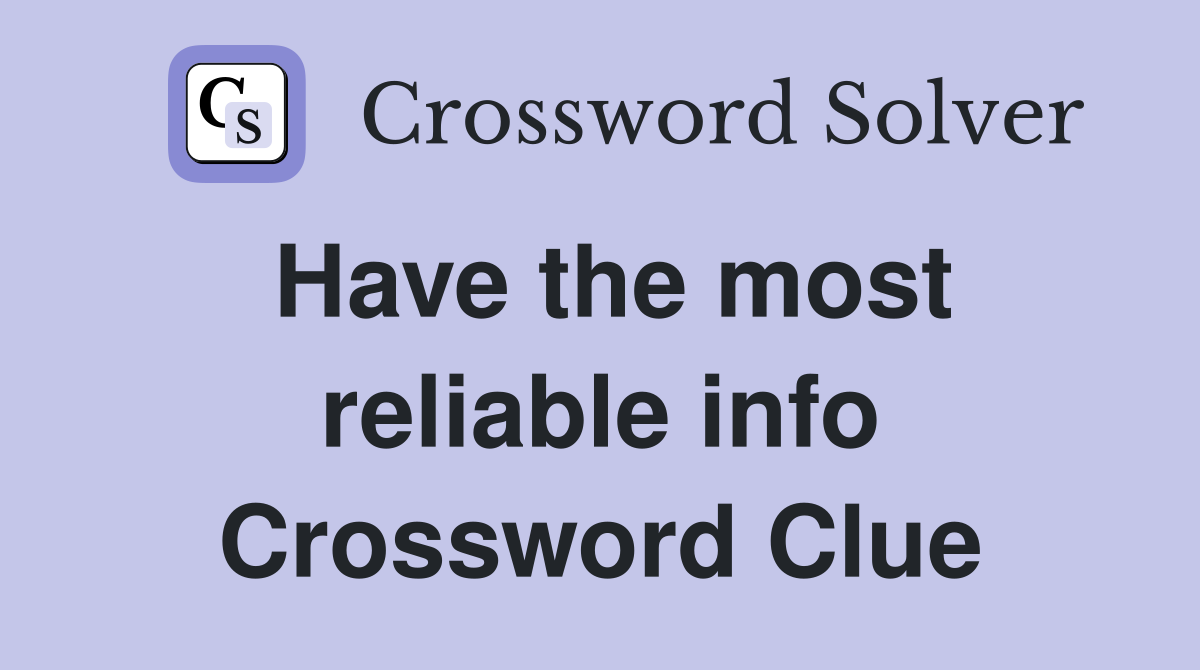 Have the most reliable info Crossword Clue