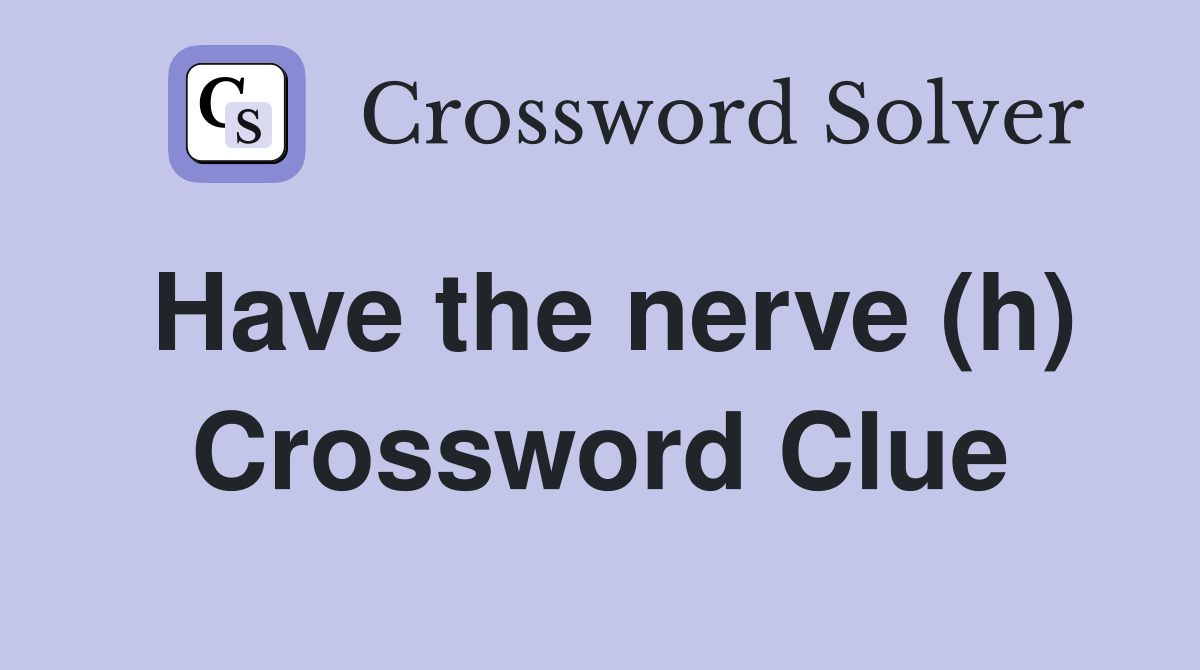 Have the nerve (h) Crossword Clue