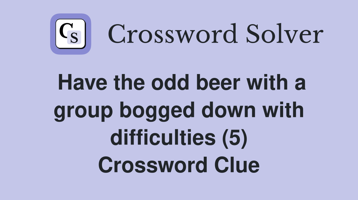 Have the odd beer with a group bogged down with difficulties (5) Crossword Clue