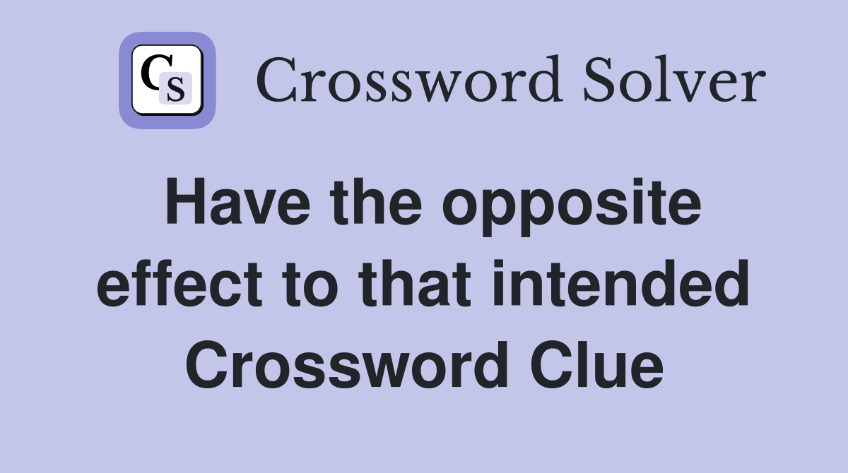 Have the opposite effect to that intended Crossword Clue