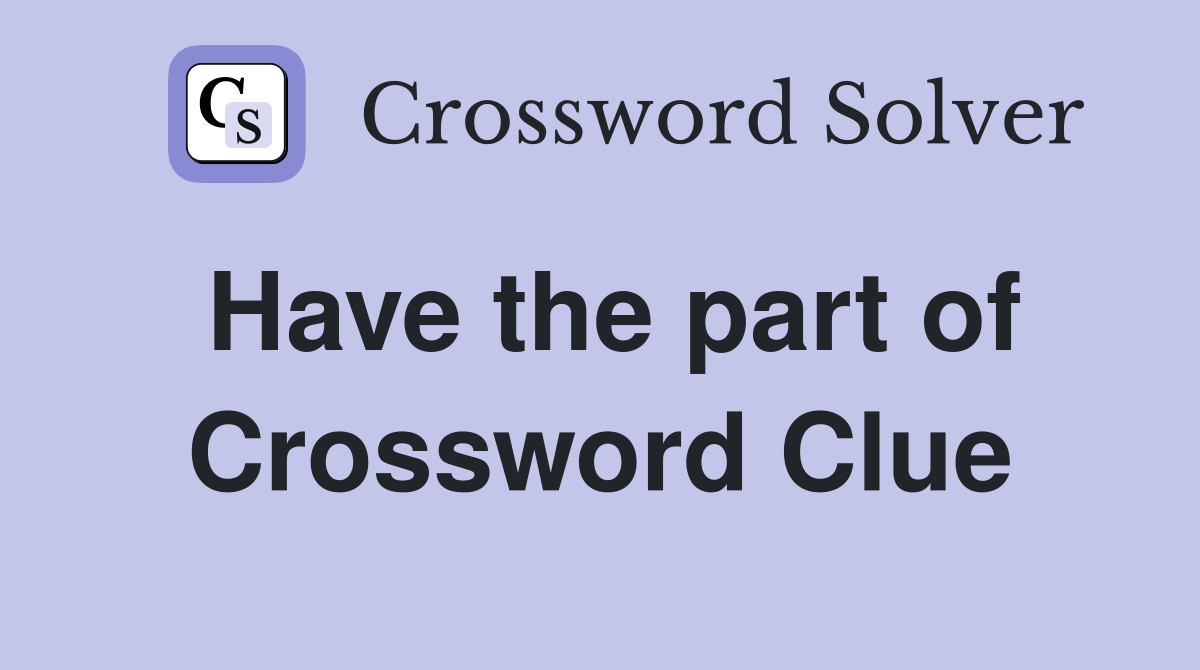 Have the part of Crossword Clue