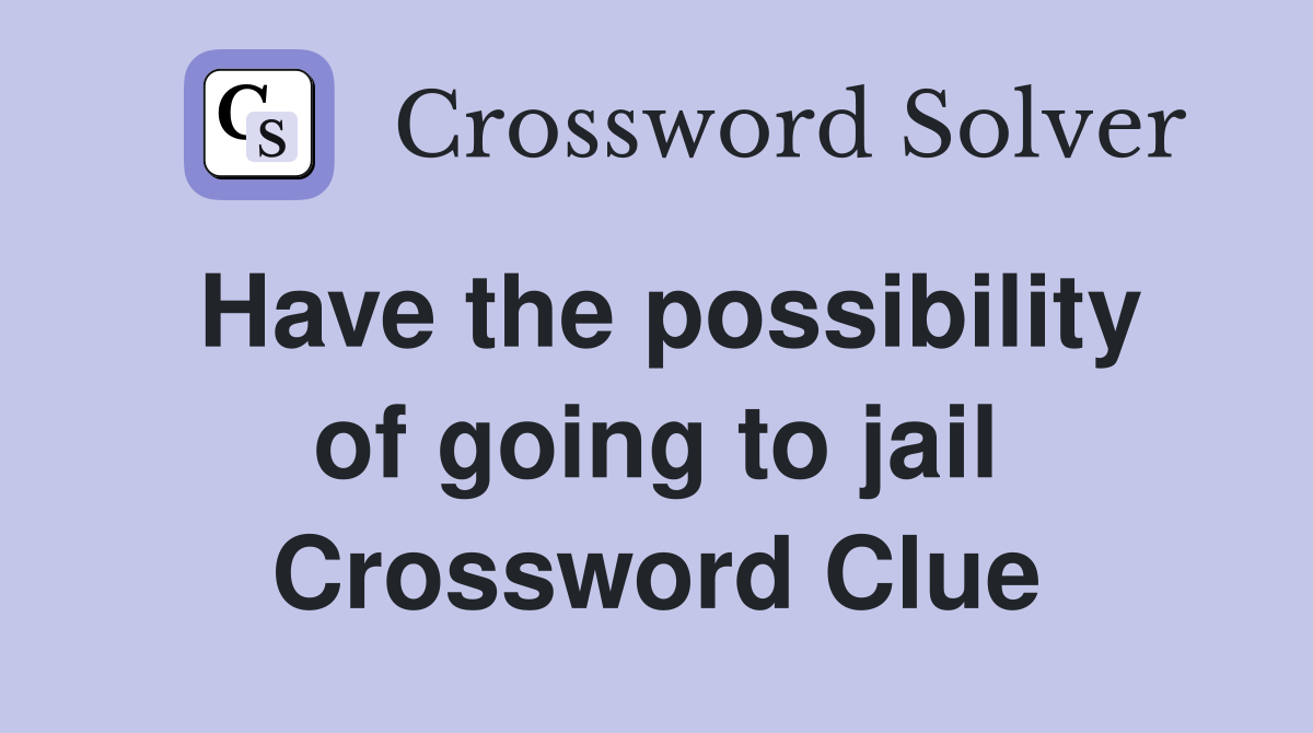 Have the possibility of going to jail Crossword Clue