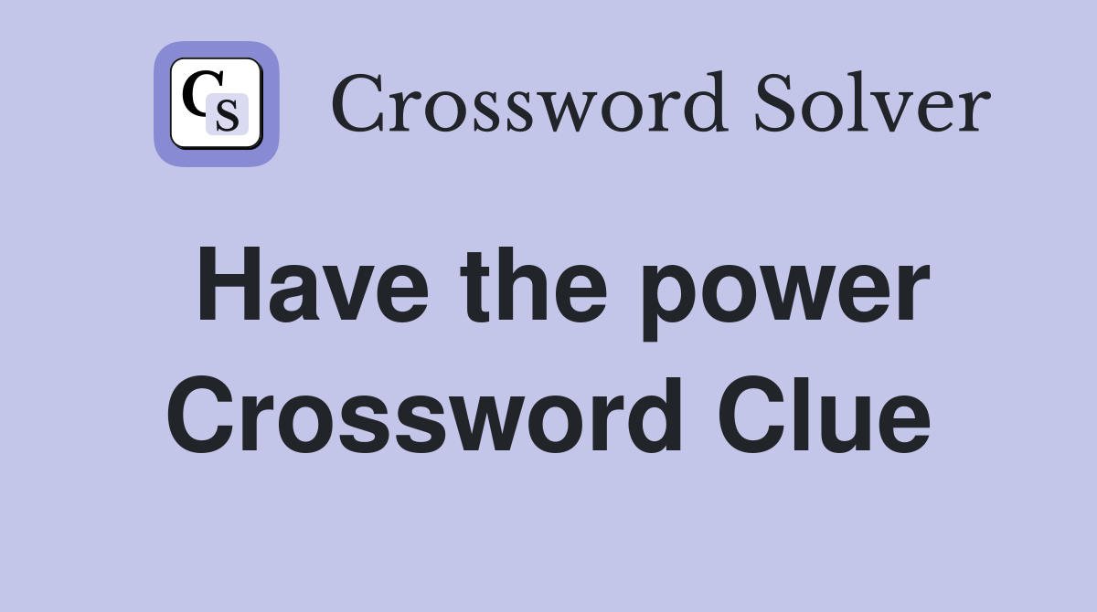 Have the power Crossword Clue