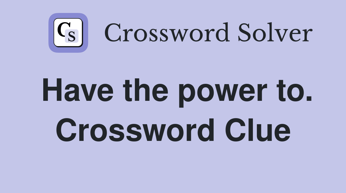Have the power to. Crossword Clue