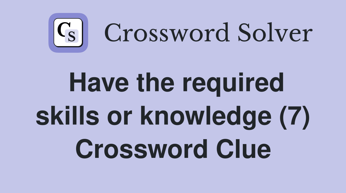 Have the required skills or knowledge (7) Crossword Clue