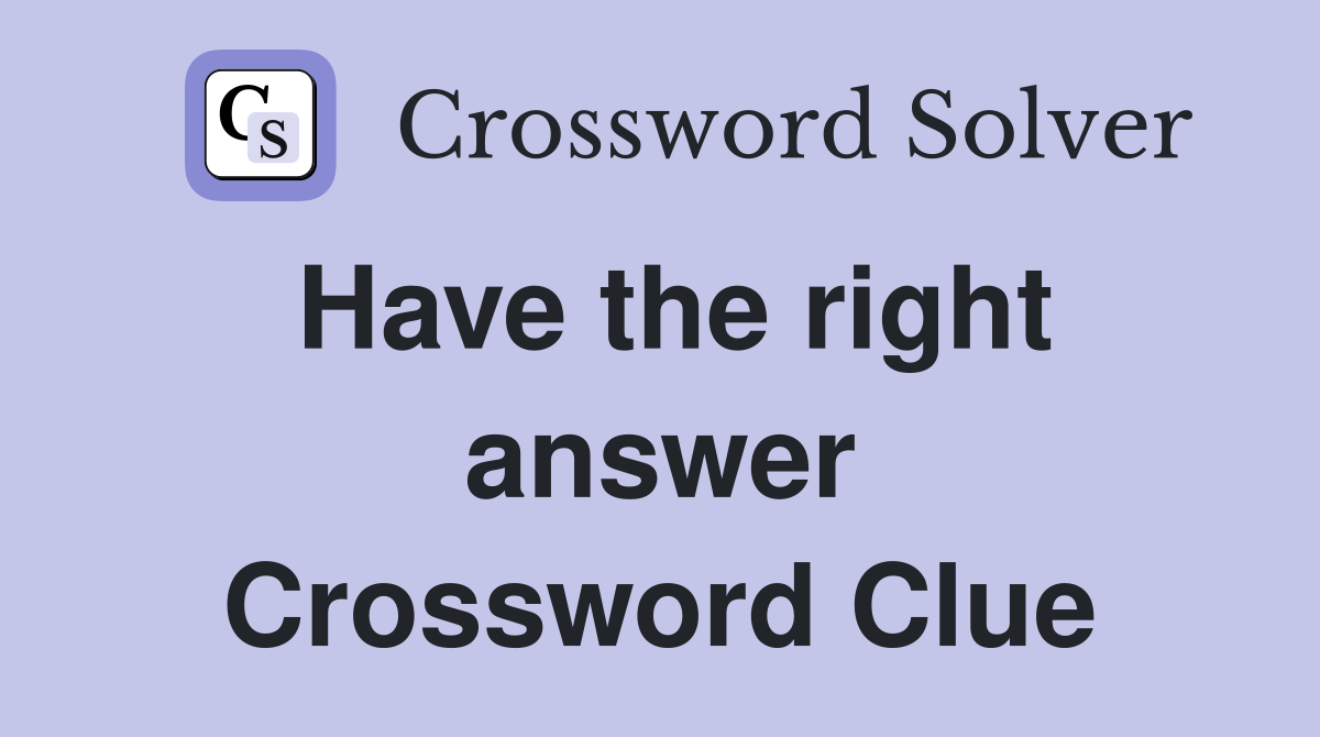 Have the right answer Crossword Clue