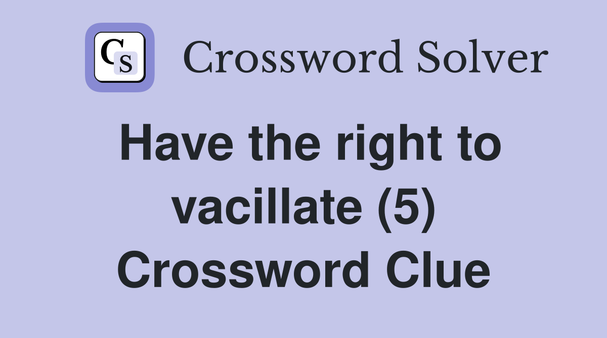 Have the right to vacillate (5) Crossword Clue