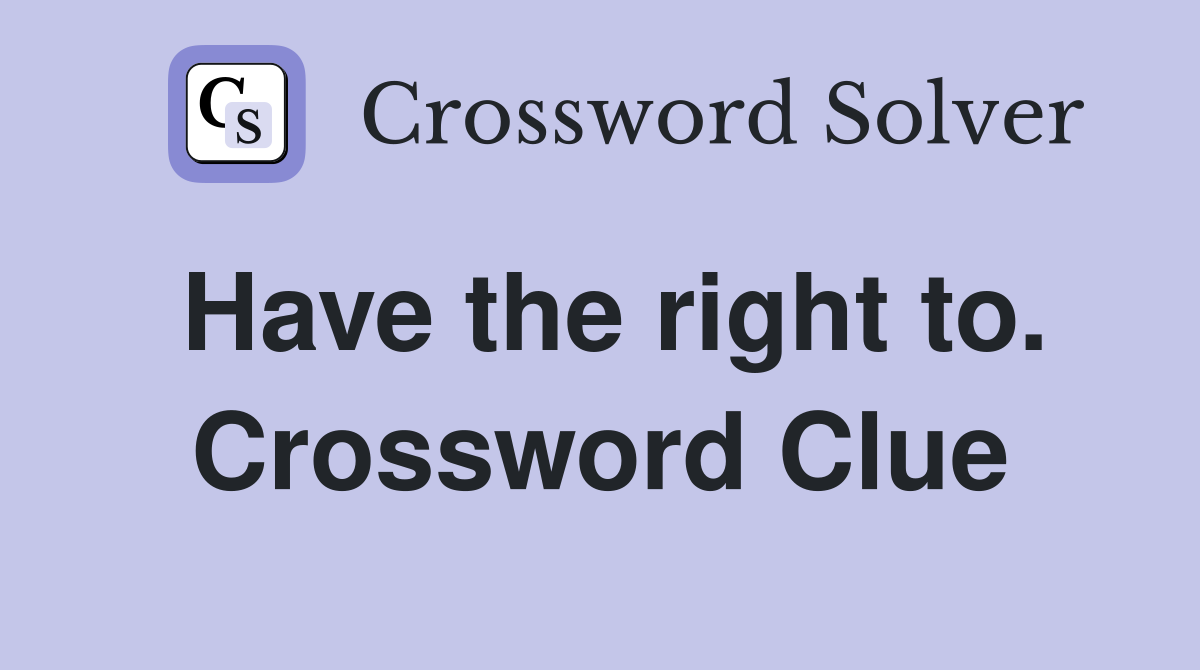 Have the right to. Crossword Clue