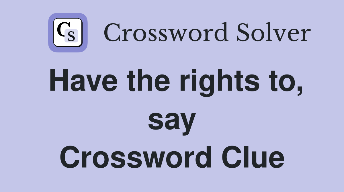 Have the rights to, say Crossword Clue