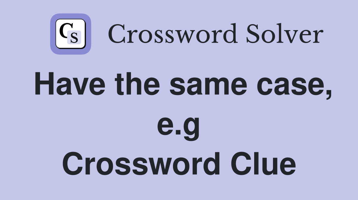Have the same case, e.g Crossword Clue