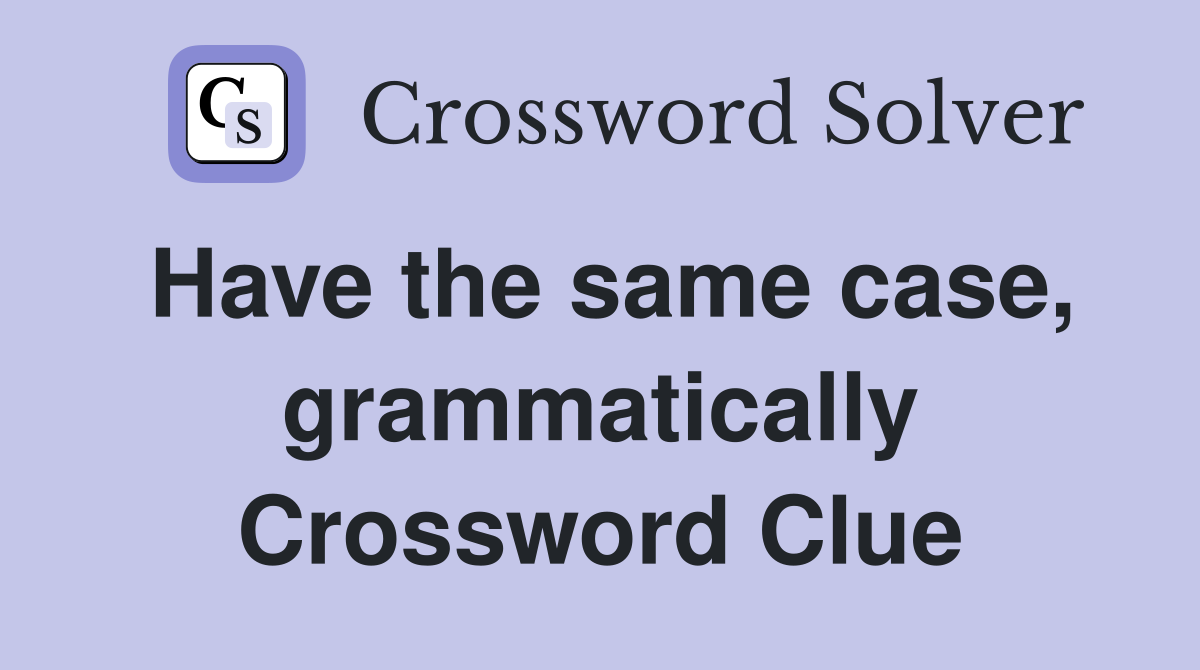 Have the same case, grammatically Crossword Clue