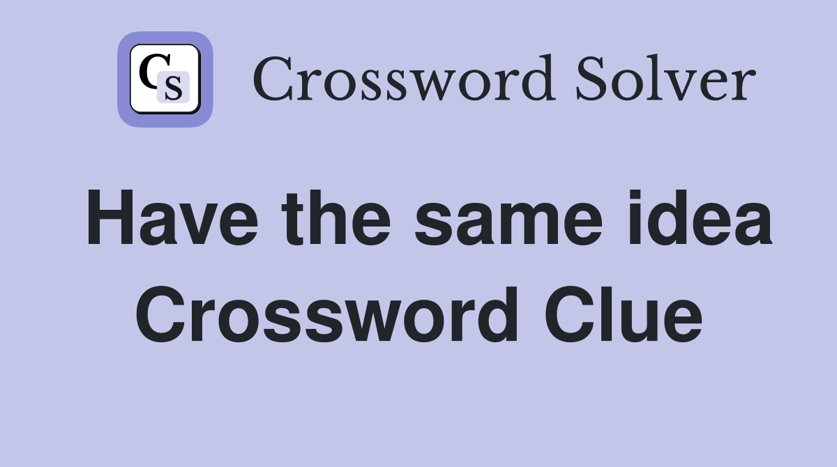 Have the same idea Crossword Clue